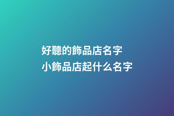 好聽的飾品店名字 小飾品店起什么名字-第1張-店鋪起名-玄機(jī)派